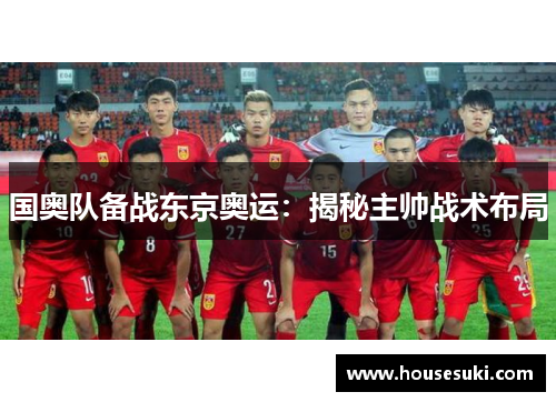 国奥队备战东京奥运：揭秘主帅战术布局
