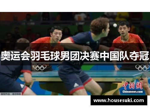 奥运会羽毛球男团决赛中国队夺冠