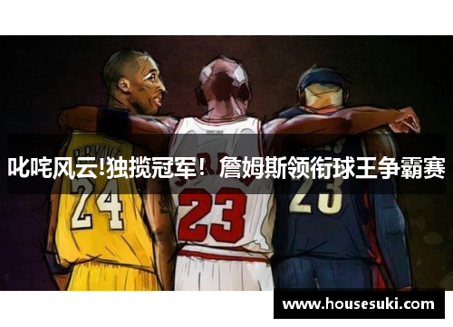 叱咤风云!独揽冠军！詹姆斯领衔球王争霸赛