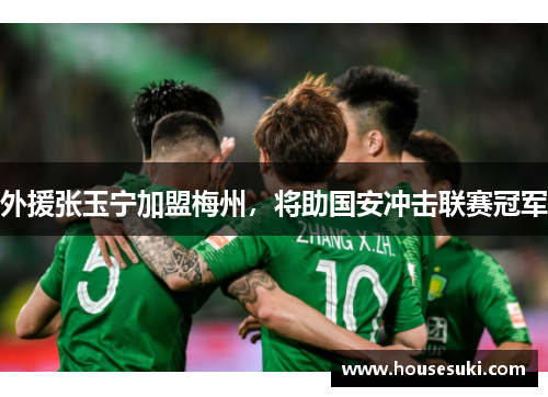 外援张玉宁加盟梅州，将助国安冲击联赛冠军