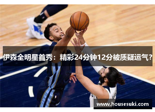 伊森全明星首秀：精彩24分钟12分被质疑运气？